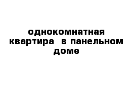 однокомнатная квартира  в панельном доме